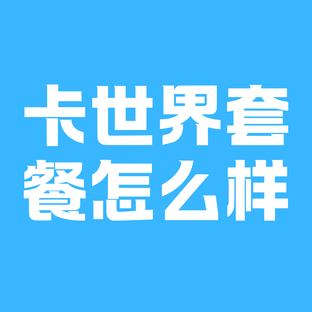 卡世界办理的套餐真实吗？政策优惠指南全解析！