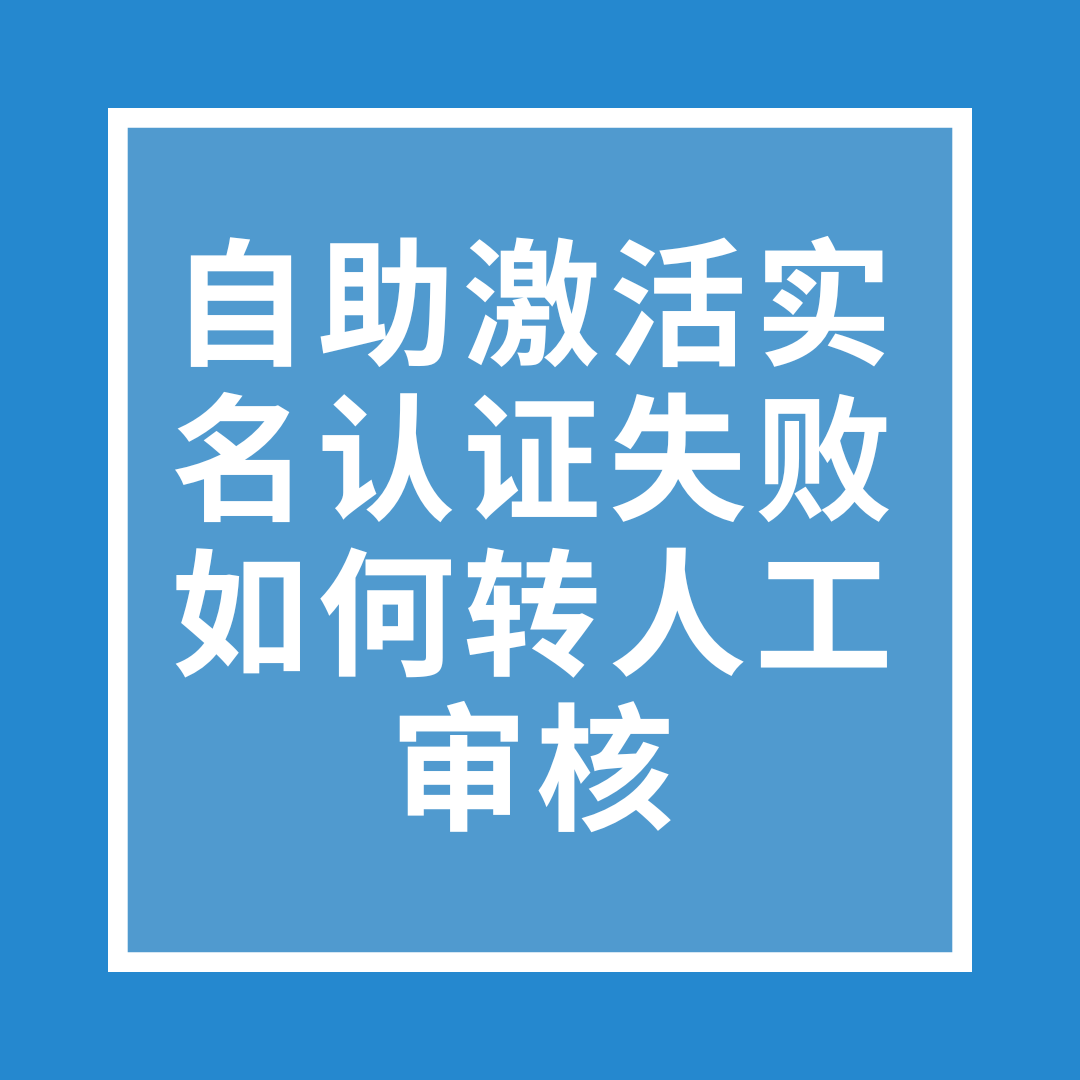 联通流量卡自助激活实名认证失败，如何转人工审核？