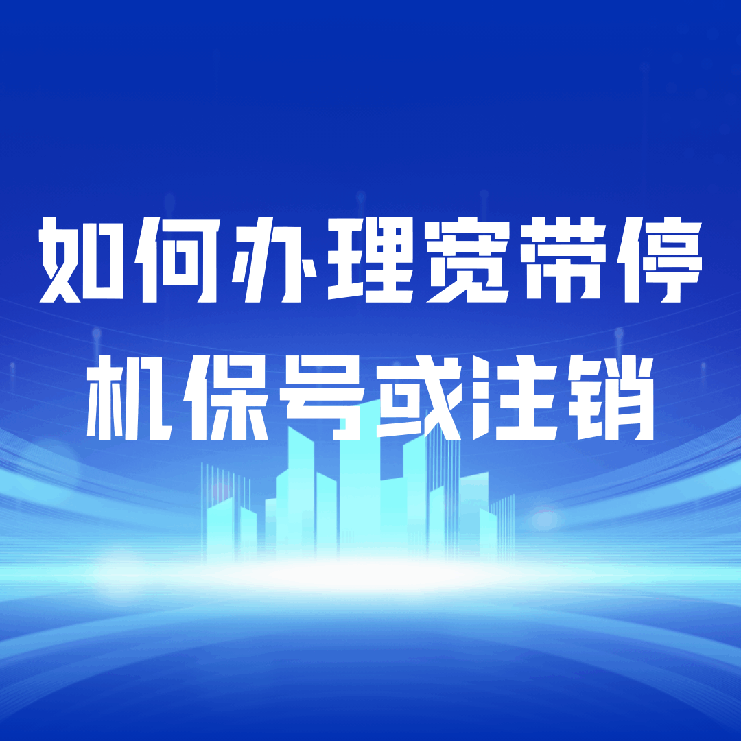 如何办理宽带停机保号或注销？详细流程及注意事项！