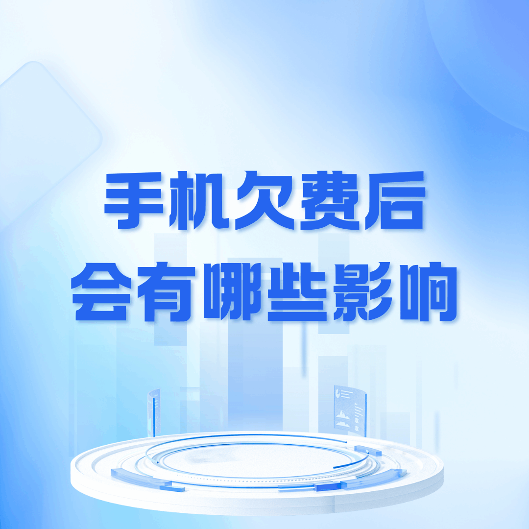 手机欠费后会有哪些影响？不同时间欠费的后果全解析！