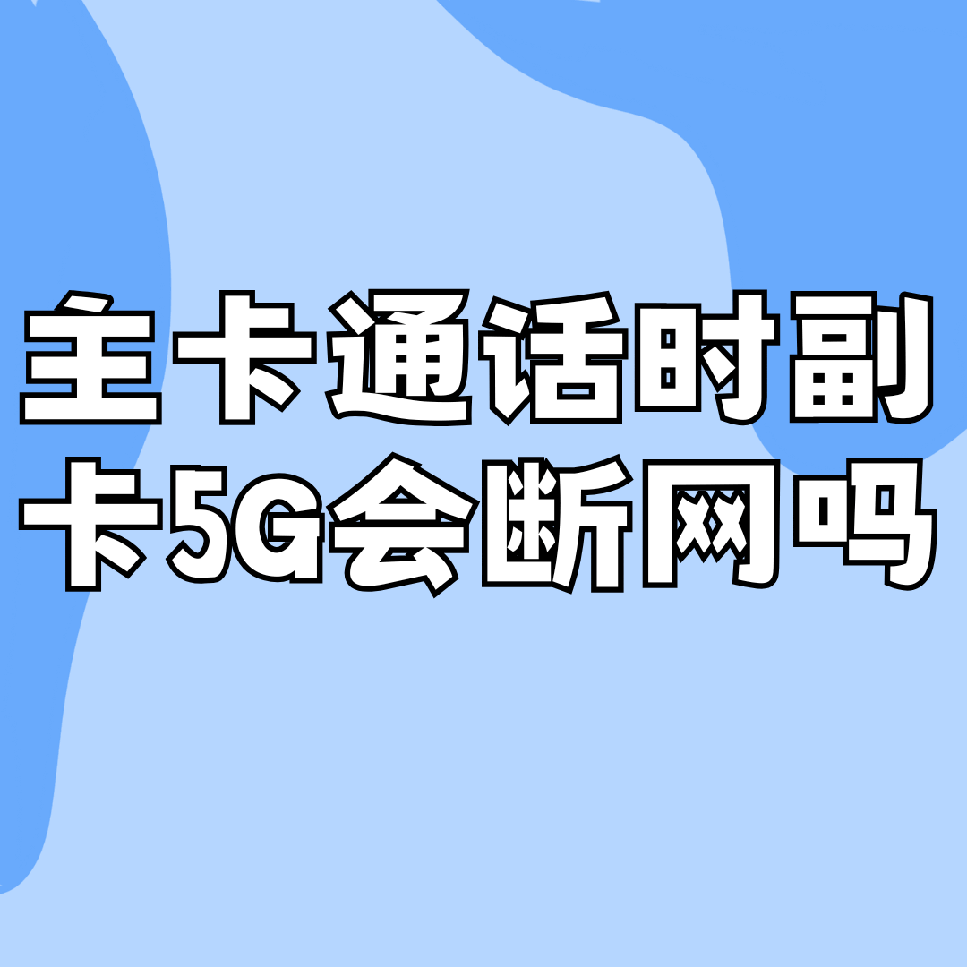 主卡通话时副卡5G会断网吗？原因及解决方法全攻略！