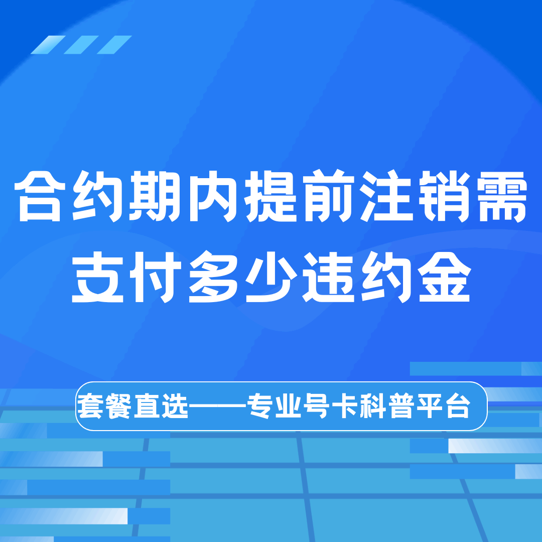 流量卡“合约期”内提前注销需支付多少违约金？