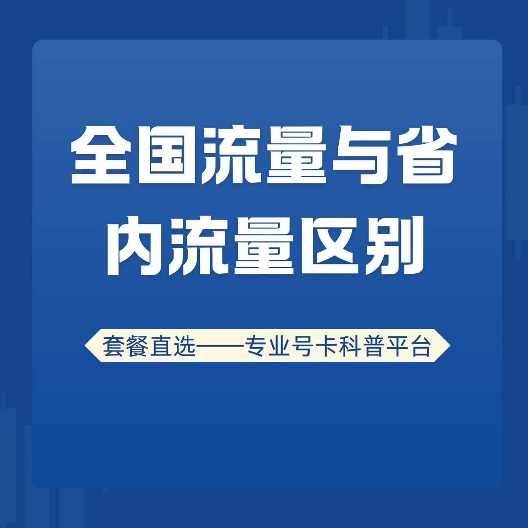 “全国流量”和“省内流量”有什么区别？如何选择适合自己的流量套餐？