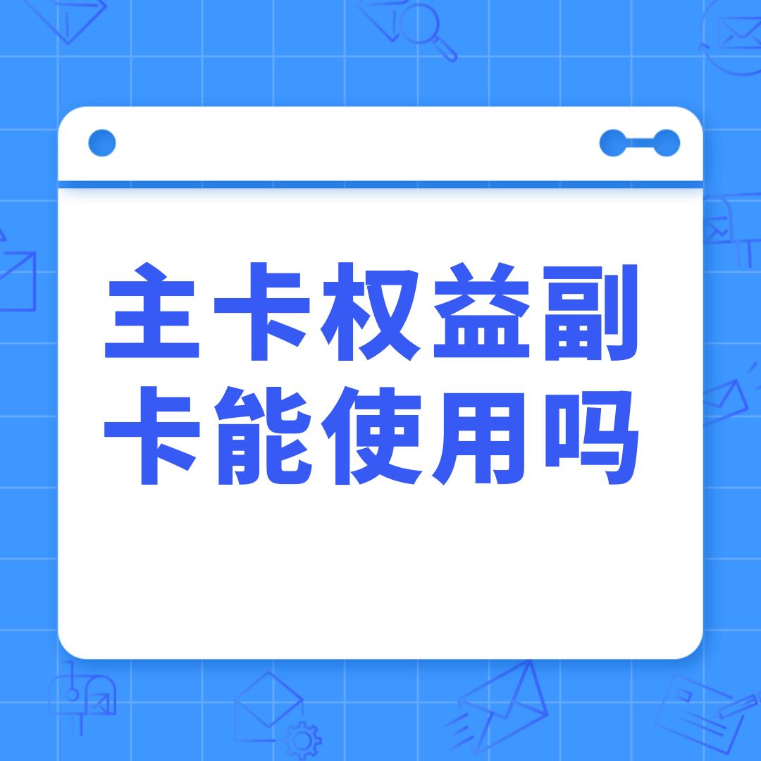 主卡领取的会员权益副卡能否使用？