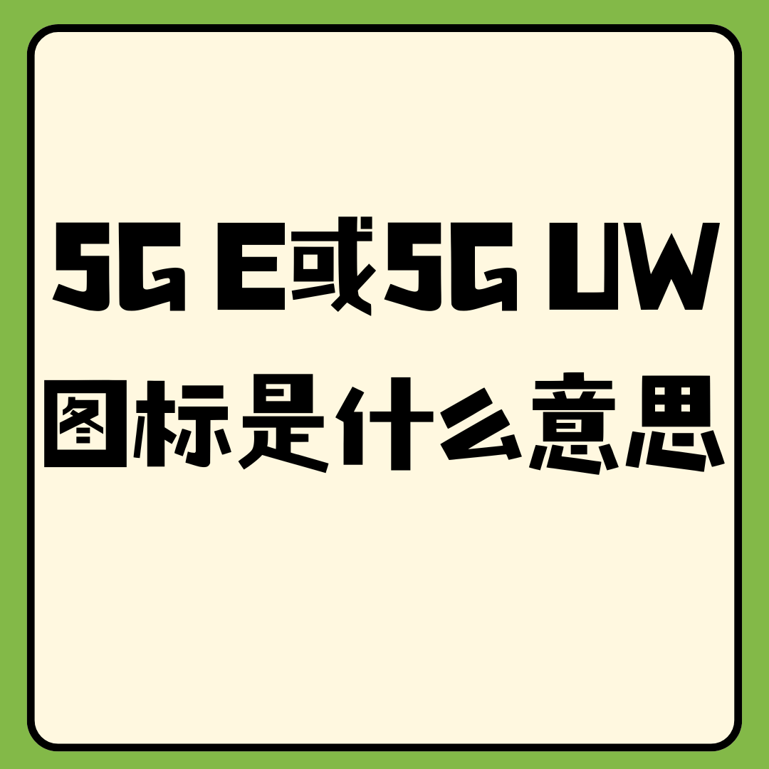 手机显示&ldquo;5G E&rdquo;或&ldquo;5G UW&rdquo;图标是什么意思？