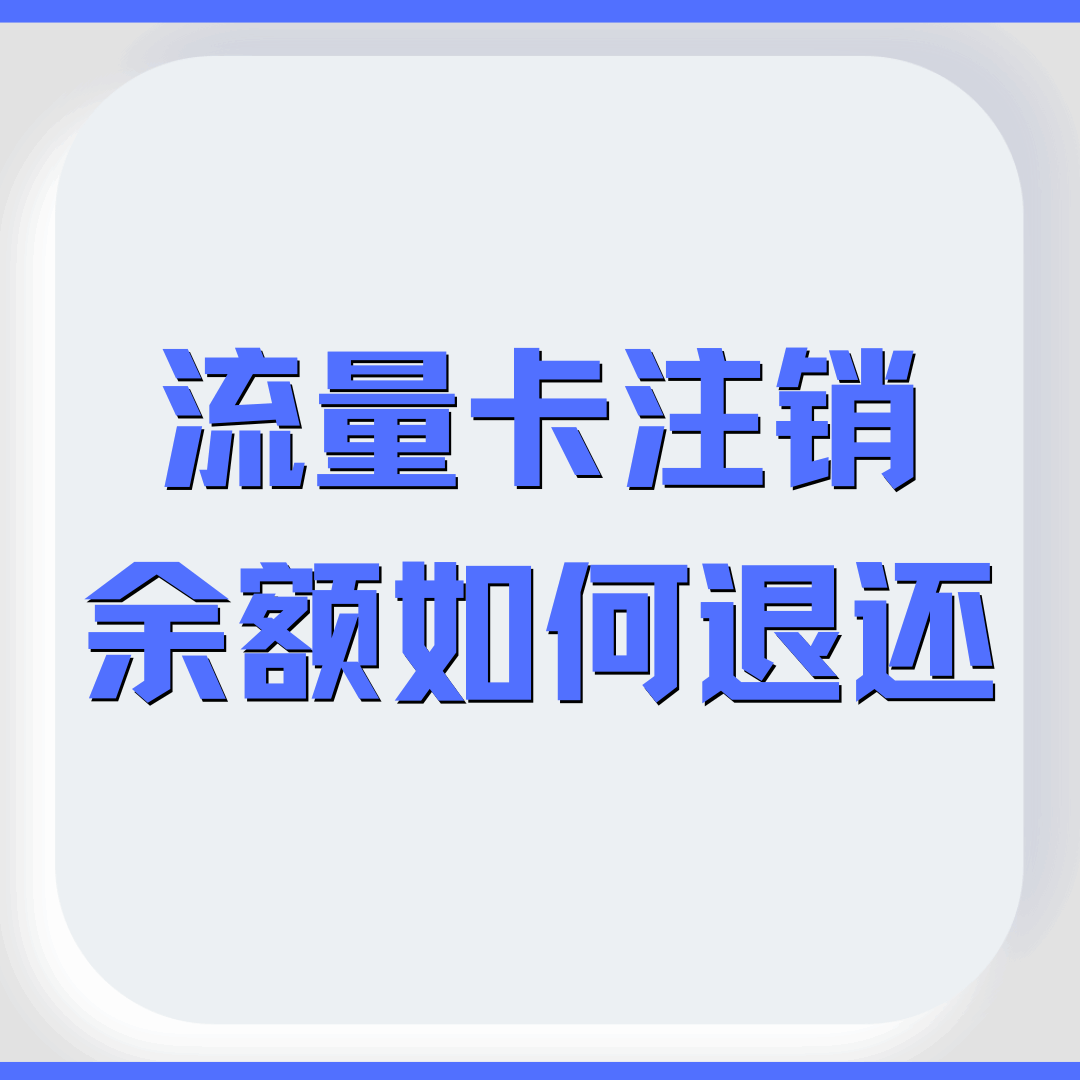 流量卡注销后剩余话费能否退还？退还方式是现金还是其他？