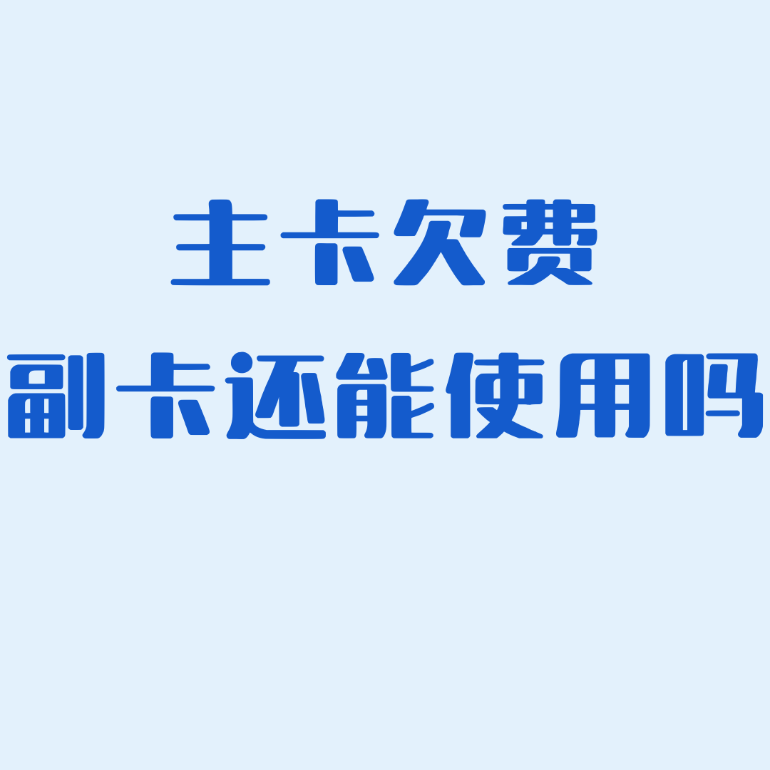主卡 &ldquo;欠费停机&rdquo; 状态下副卡还能正常使用吗？