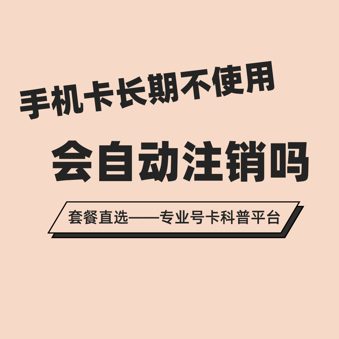 手机卡长期未使用会被运营商自动注销吗？如何保留号码？