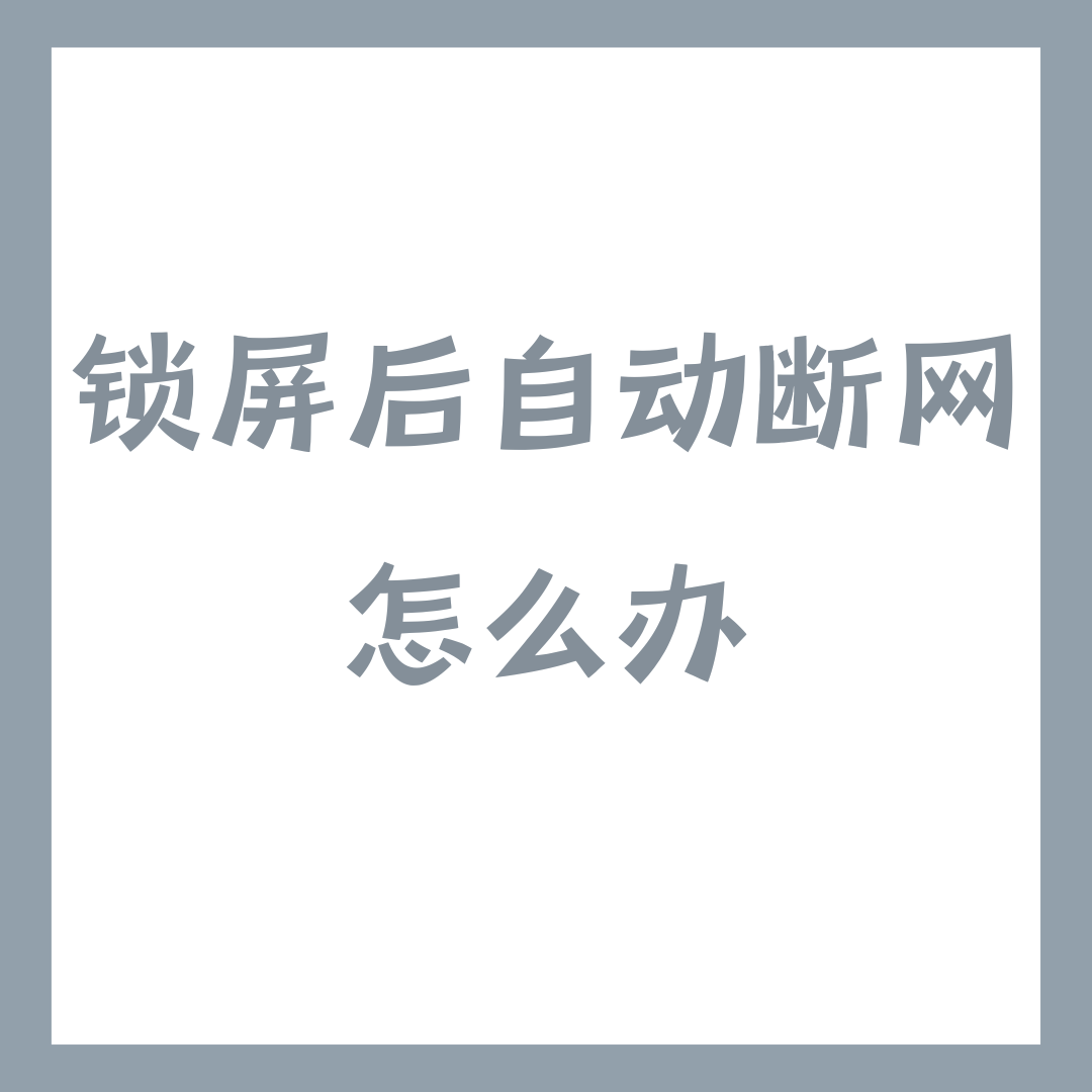 手机卡在锁屏状态下一段时间自动断网，怎么办？